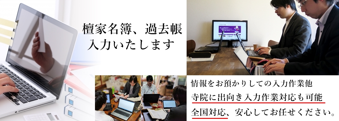 檀家名簿の入力代行、過去帳の入力代行、戒名の入力代行、法名の入力代行、法号の入力代行いたします。寺院情報の入力作業をお任せください。