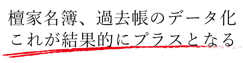 檀家名簿のデータ化、過去帳のデータ化、戒名のデータ化は寺院の発展につながります。檀家名簿、過去帳データをクラウドで利用することをおすすめ致します。